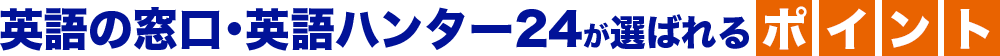 英語の窓口・英語ハンター24が選ばれるポイント
